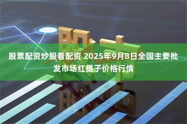 股票配资炒股看配资 2025年9月8日全国主要批发市场红提子价格行情