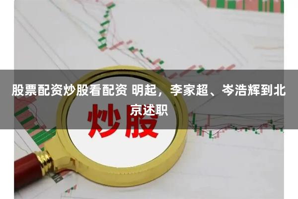 股票配资炒股看配资 明起，李家超、岑浩辉到北京述职