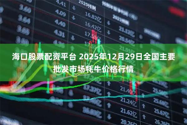 海口股票配资平台 2025年12月29日全国主要批发市场牦牛价格行情